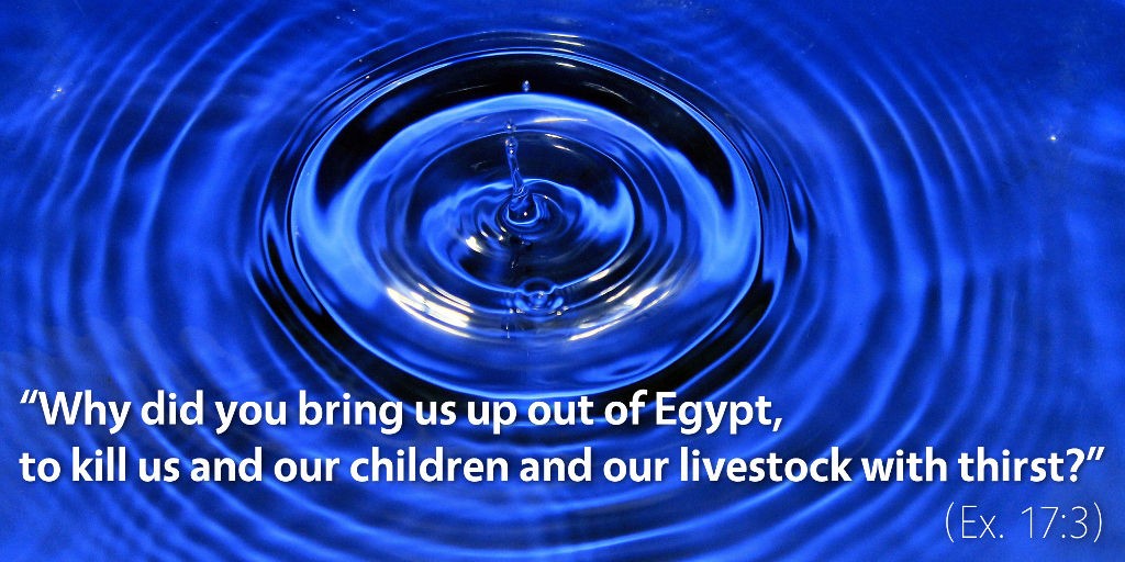 Exodus 17: Why did you bring us up out of Egypt to kill us with thirst?