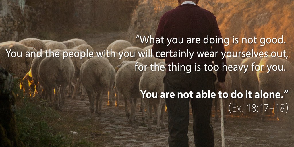 Exodus 18: You are not able to do it alone.