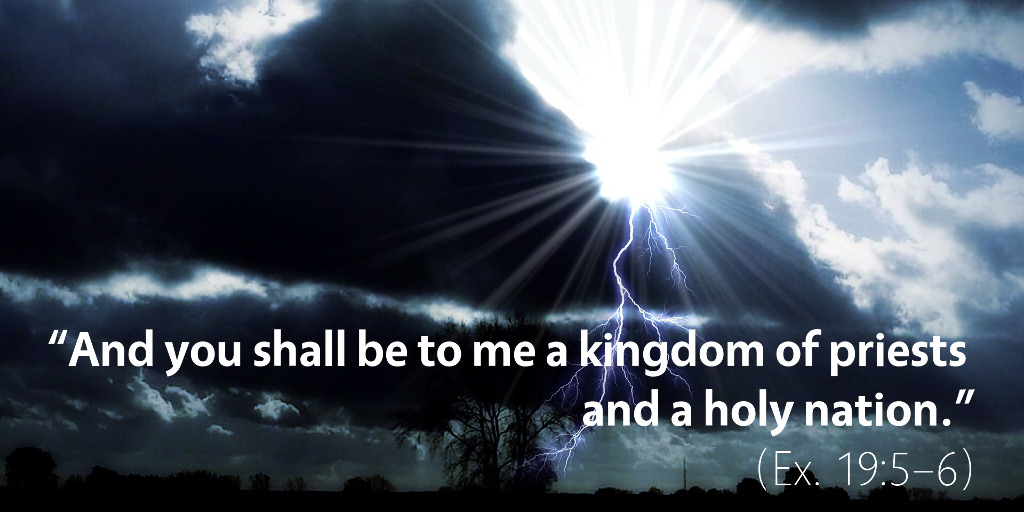 Exodus 19: And you shall be to me a kingdom of priests and a holy nation.