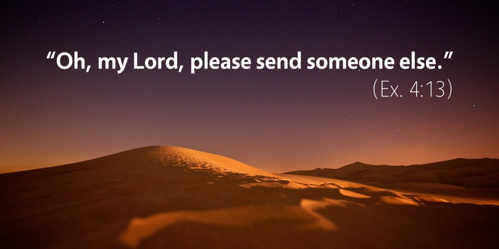 Exodus 4: Oh my Lord, please send someone else.