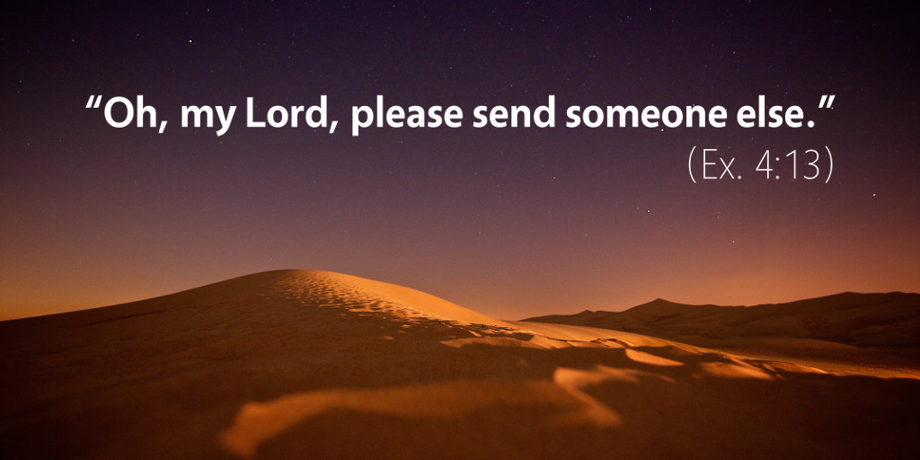 Exodus 4: Oh my Lord, please send someone else.