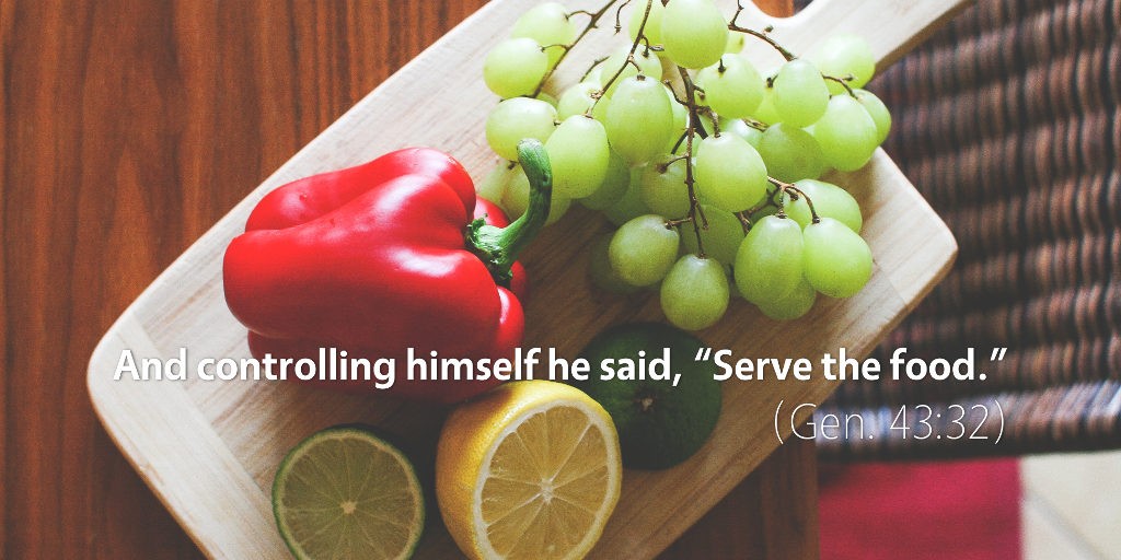 Genesis 43: Controlling himself he said Serve the food.