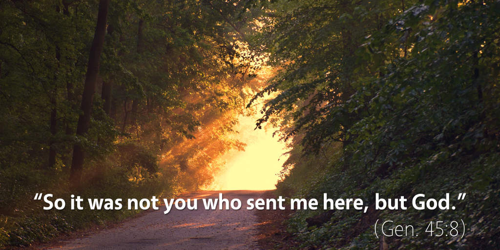 Genesis 45: So it was not you who sent me here but God