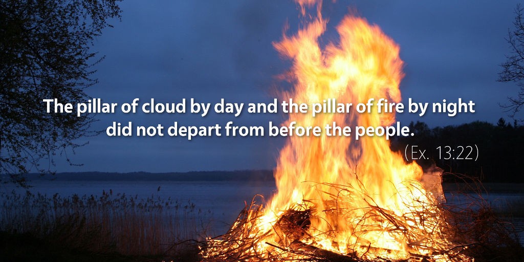 Exodus 13: The pillar of cloud by day and the pillar of fire by night.