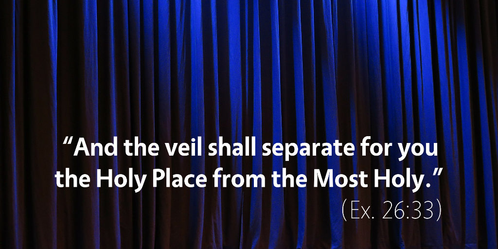 Exodus 26: And the veil shall separate for you the Holy Place from the Most Holy