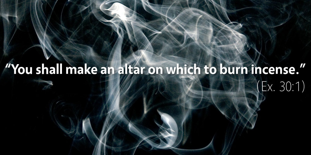 Exodus 30: You shall make an altar on which to burn incense.