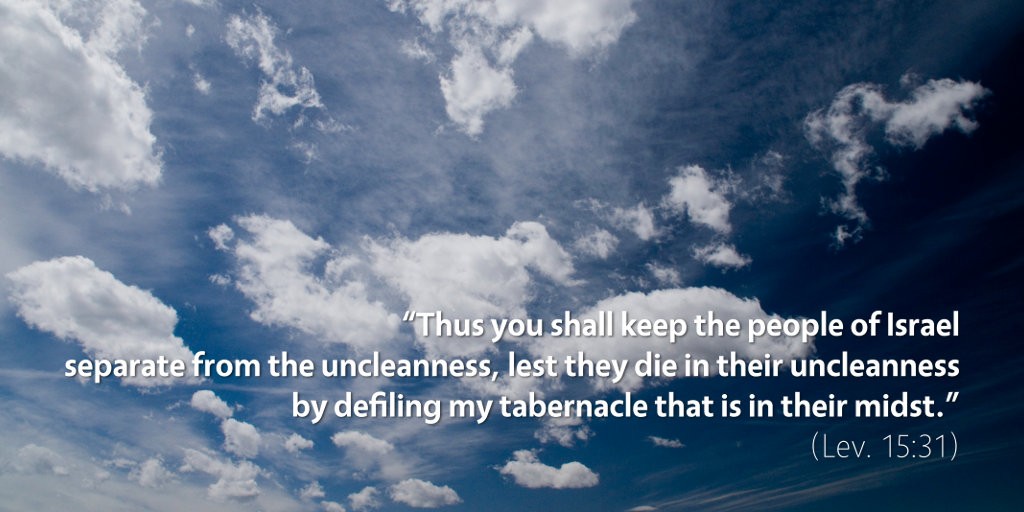 Leviticus 15: Thus you shall keep the people of Israel separate from their uncleanness.