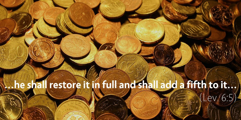 Leviticus 6: He shall restore it in full and add a fifth to it
