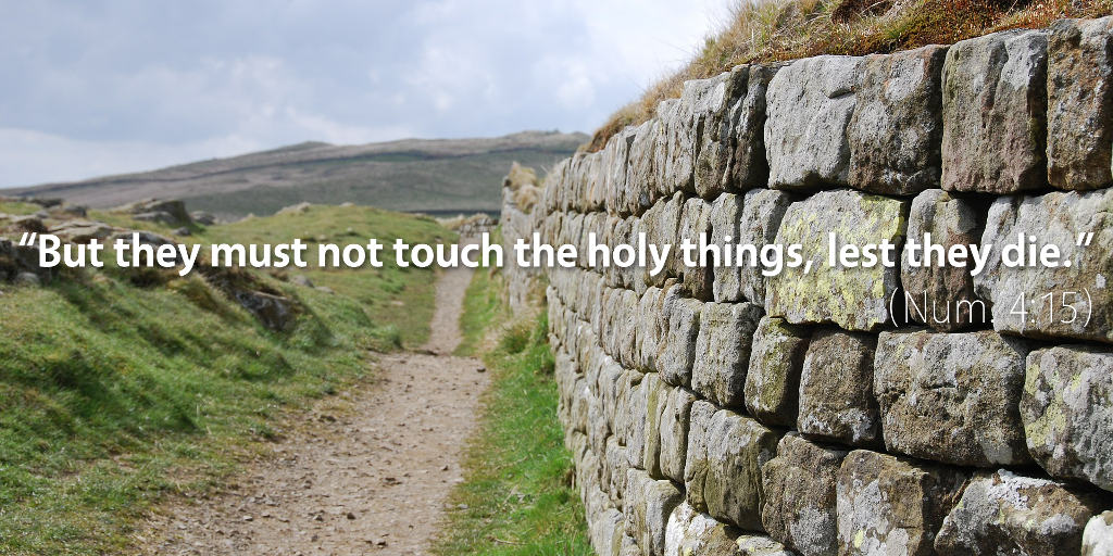Numbers 4: But they must not touch the holy things, lest they die.