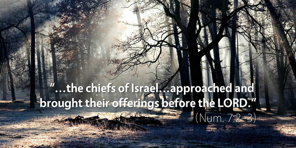 Numbers 7: The chiefs of Israel approached and brought their offerings before the LORD.