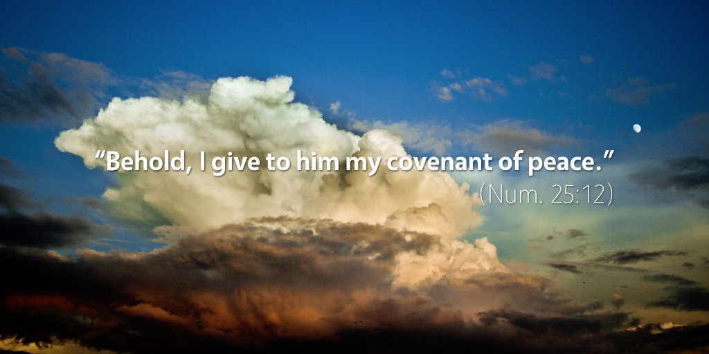 Numbers 25: Behold, I give to him my covenant of peace.