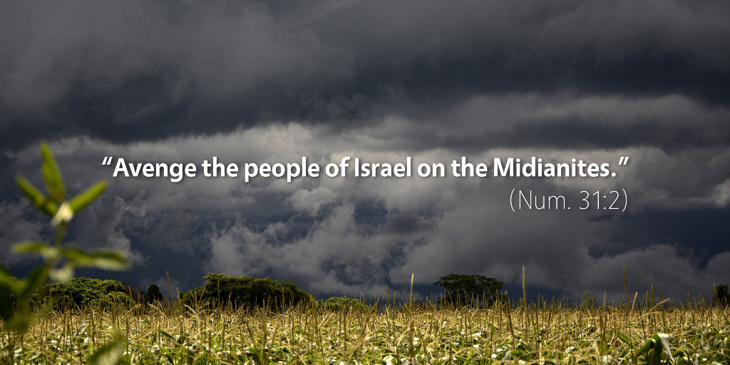 Numbers 31: Avenge the people of Israel on the Midianites.