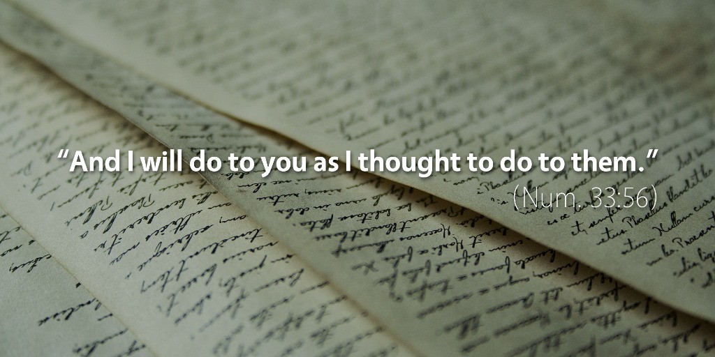 Numbers 33: And I will do to you as I thought to do to them.