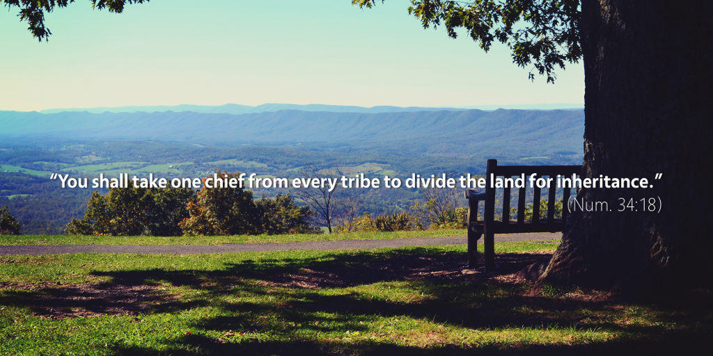 Numbers 34: You shall take one chief from every tribe to divide the land for inheritance.