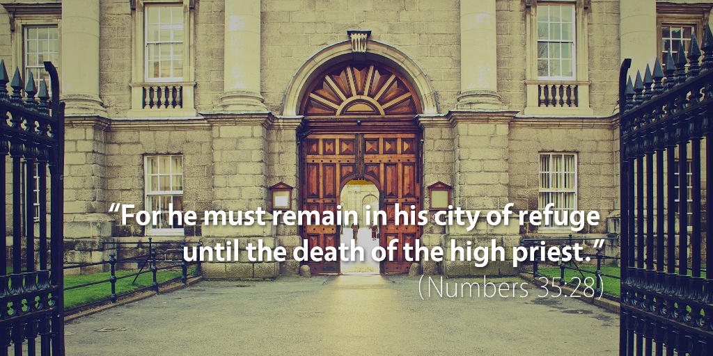Numbers 35: For he must remain in his city of refuge until the death of the high priest.