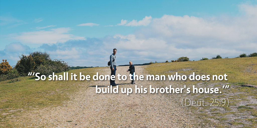 Deuteronomy 25: So shall it be done to the man who does not build up his brother's house.