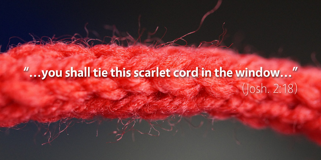 Joshua 2: You shall tie this scarlet cord in the window.