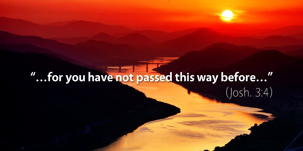 Joshua 3: For you have not passed this way before.