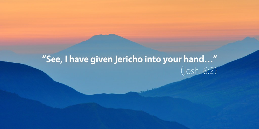 Joshua 6: See I have given Jericho into your hand.