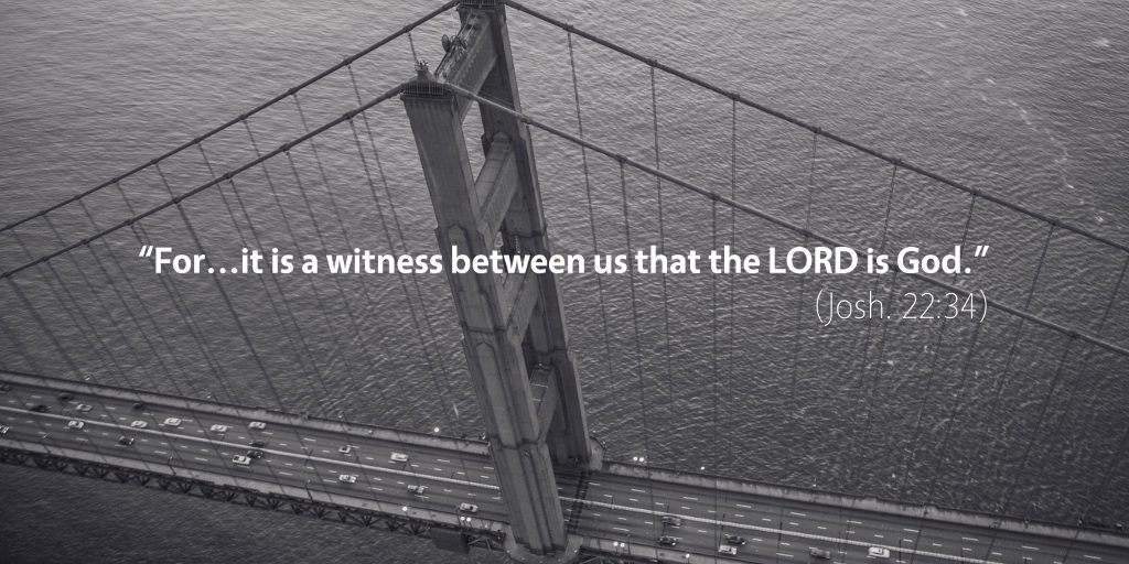 Joshua 22: For it is a witness between us that the LORD is God.