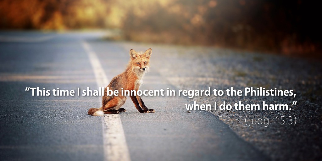 Judges 15: This time I shall be innocent in regard to the Philistines when I do them harm.