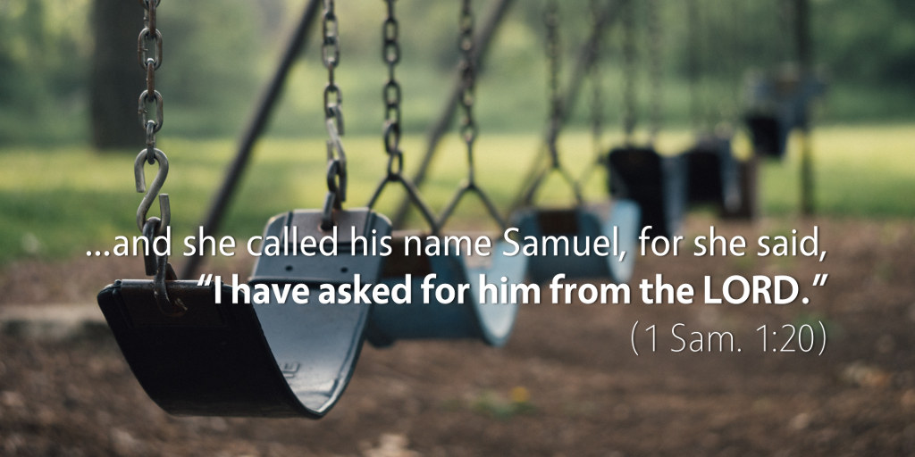 1 Samuel 1: And she called his name Samuel, for she said, I have asked for him from the LORD.