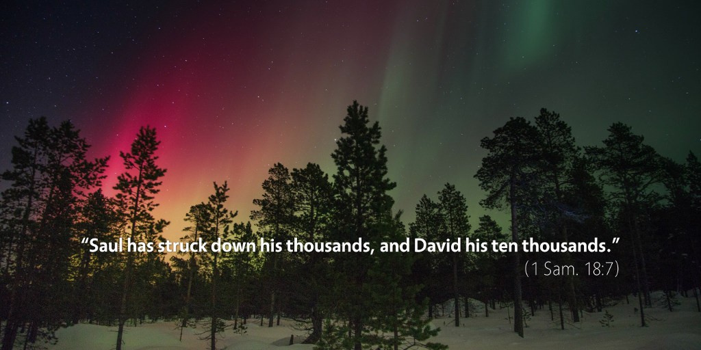 1 Samuel 18: Saul has struck down his thousands, and David his ten thousands.