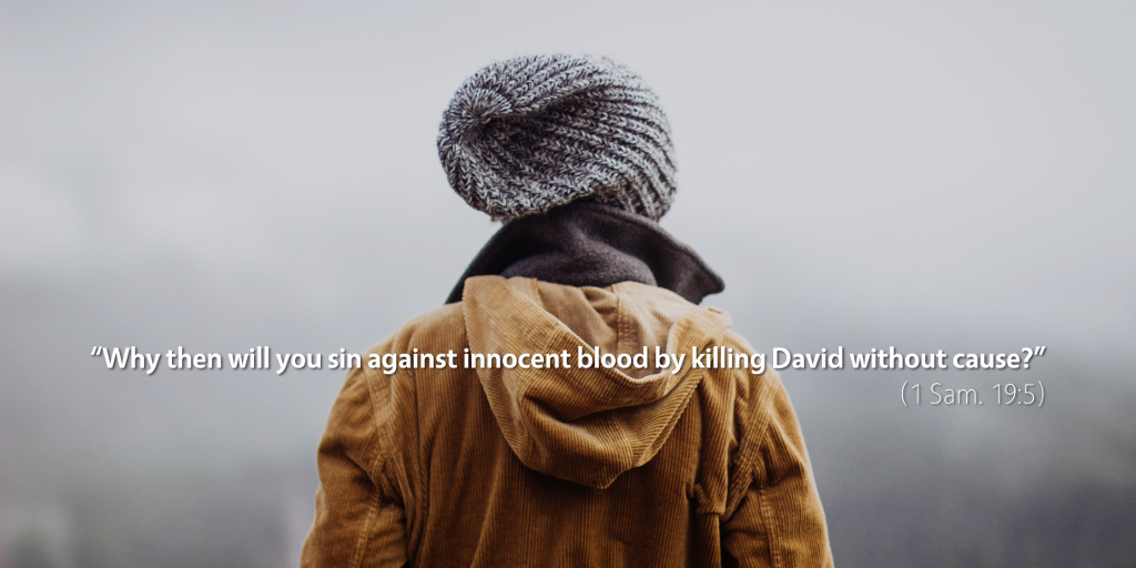 1 Samuel 19: Why then will you sin against innocent blood by killing David without cause?