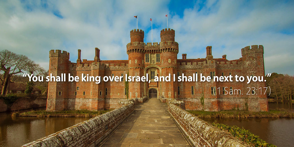 1 Samuel 23: You shall be king over Israel, and I shall be next to you.