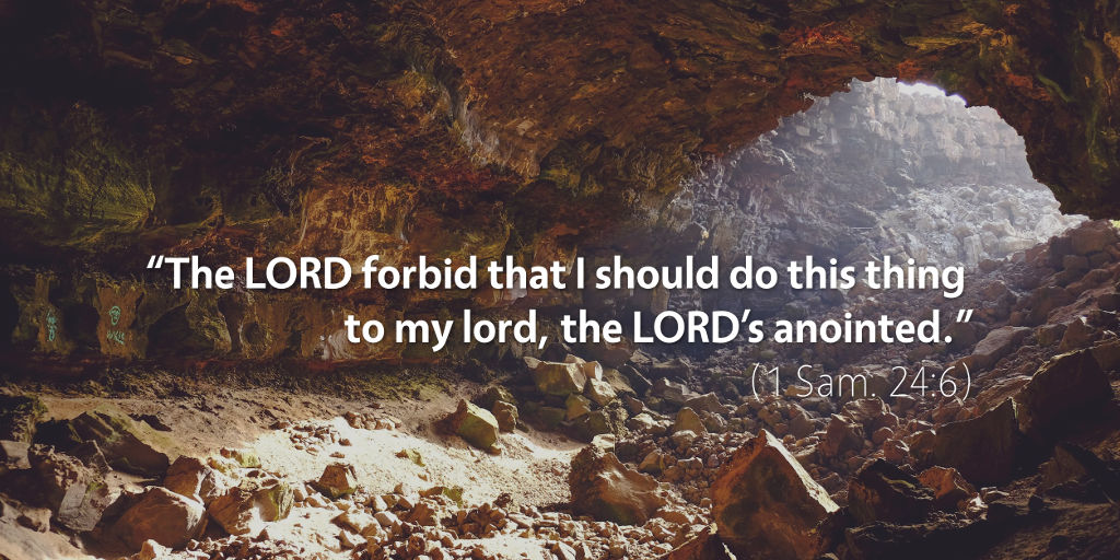 1 Samuel 24: The LORD forbid that I should do this thing to my lord, the LORD's anointed.