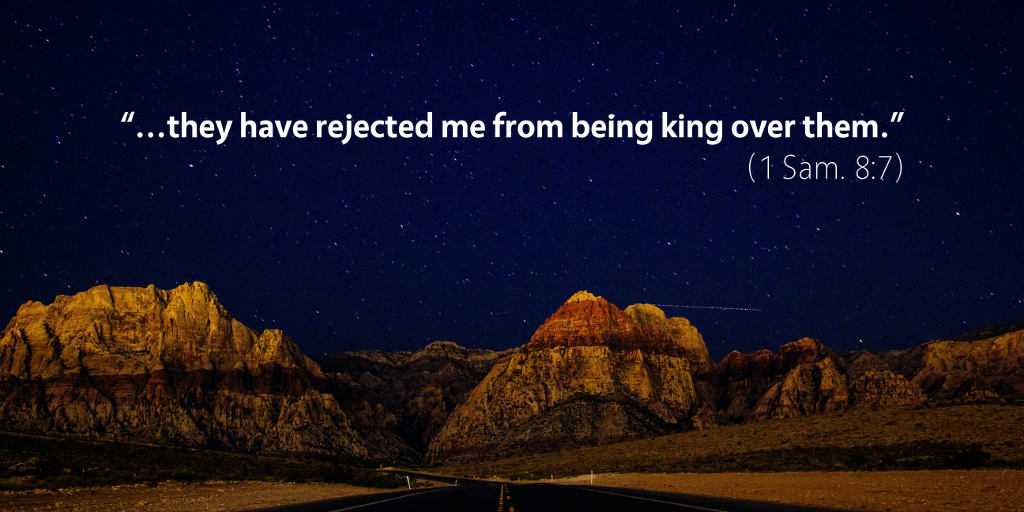 1 Samuel 7–8: They have rejected me from being king over them.