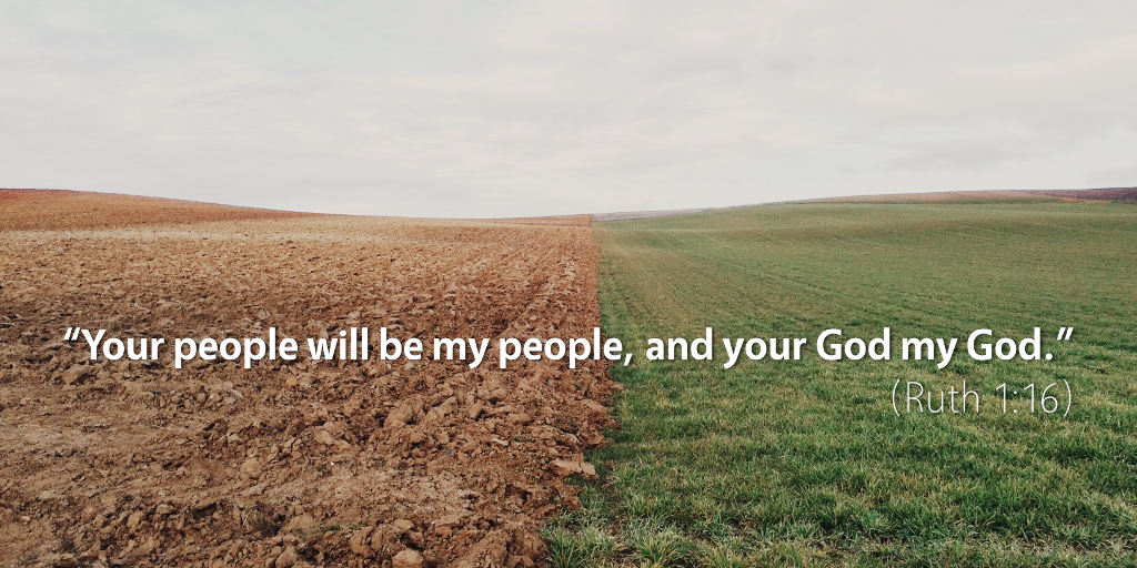 Ruth 1: Your people will be my people, and your God, my God.