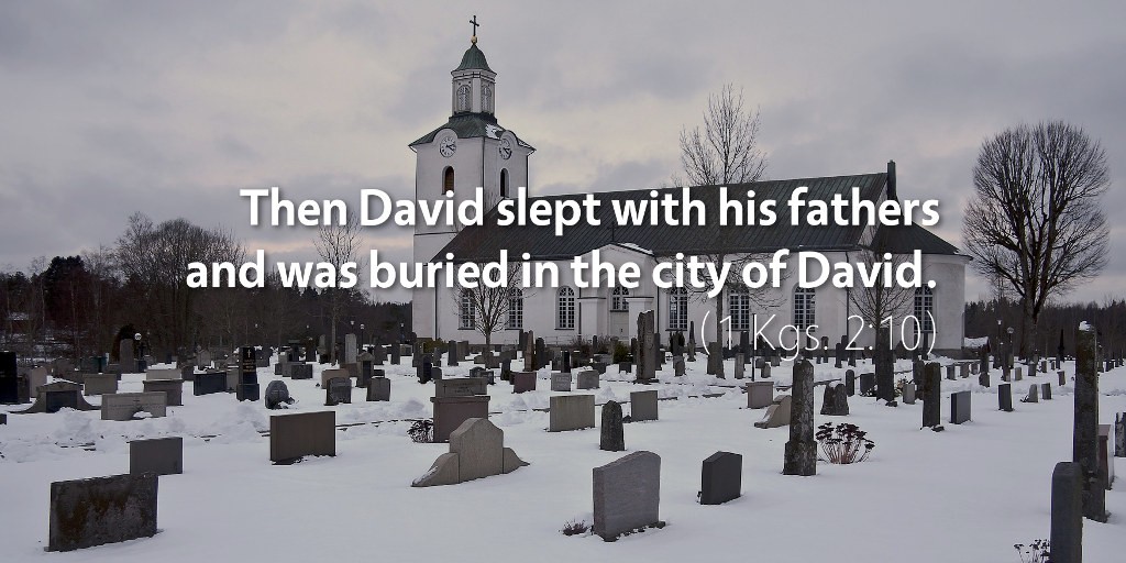 1 Kings 2: Then David slept with his fathers and was buried in the city of David.