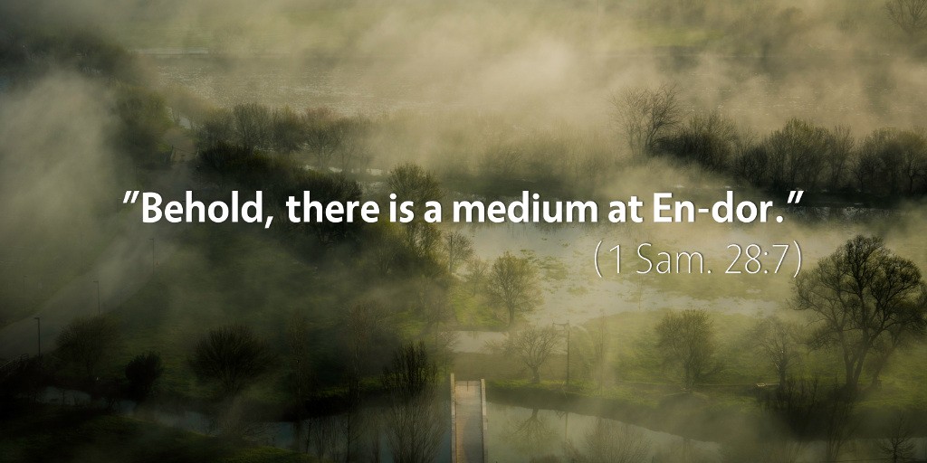 1 Samuel 28: Behold, there is a medium at En-dor.