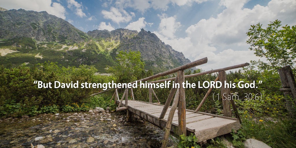 1 Samuel 29–30: But David strengthened himself in the LORD his God.