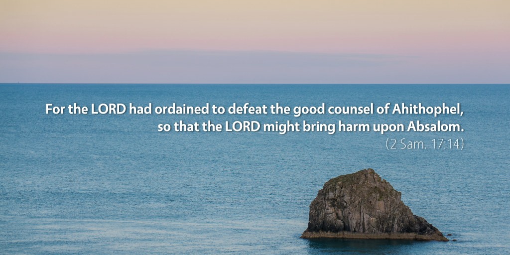 2 Samuel 17: For the LORD had ordained to defeat the good counsel of Ahithophel so that the LORD might bring harm upon Absalom.