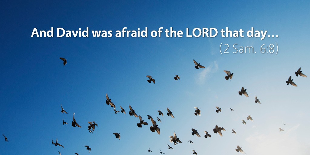 2 Samuel 6: And David was afraid of the LORD that day.