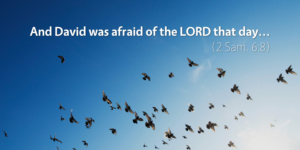 2 Samuel 6: And David was afraid of the LORD that day.