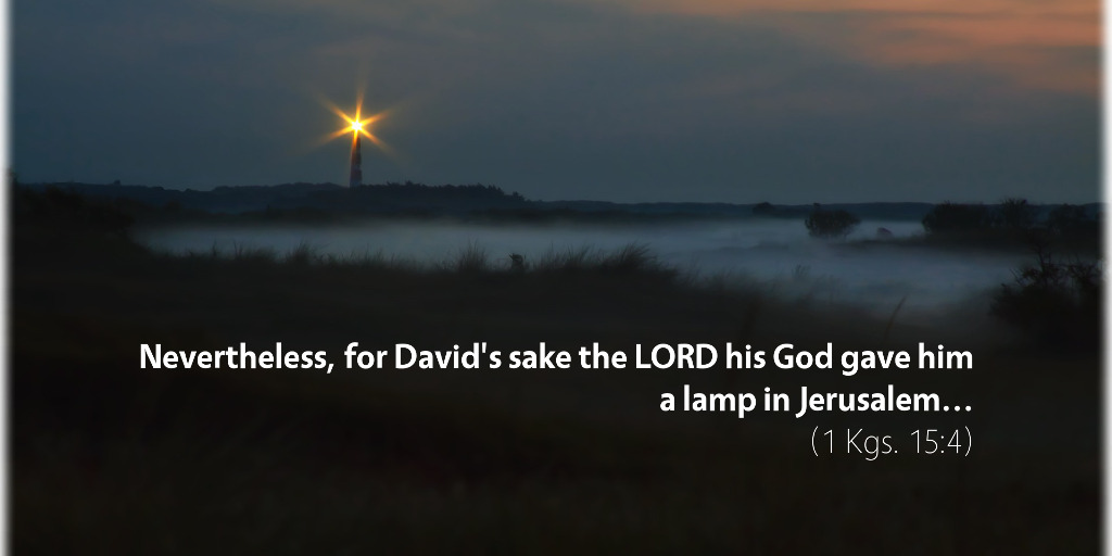 1 Kings 15: Nevertheless for David's sake, the LORD his God gave him a lamp in Jerusalem.