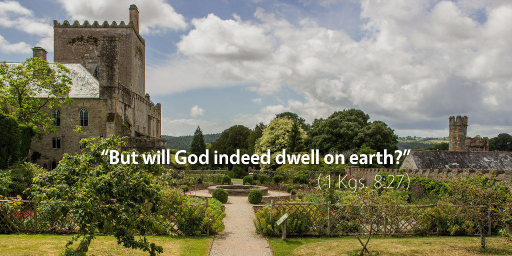 1 Kings 8: But will God indeed dwell on earth?