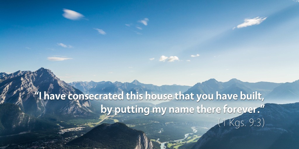 1 Kings 9: I have consecrated this house that you have built by putting my name there forever.