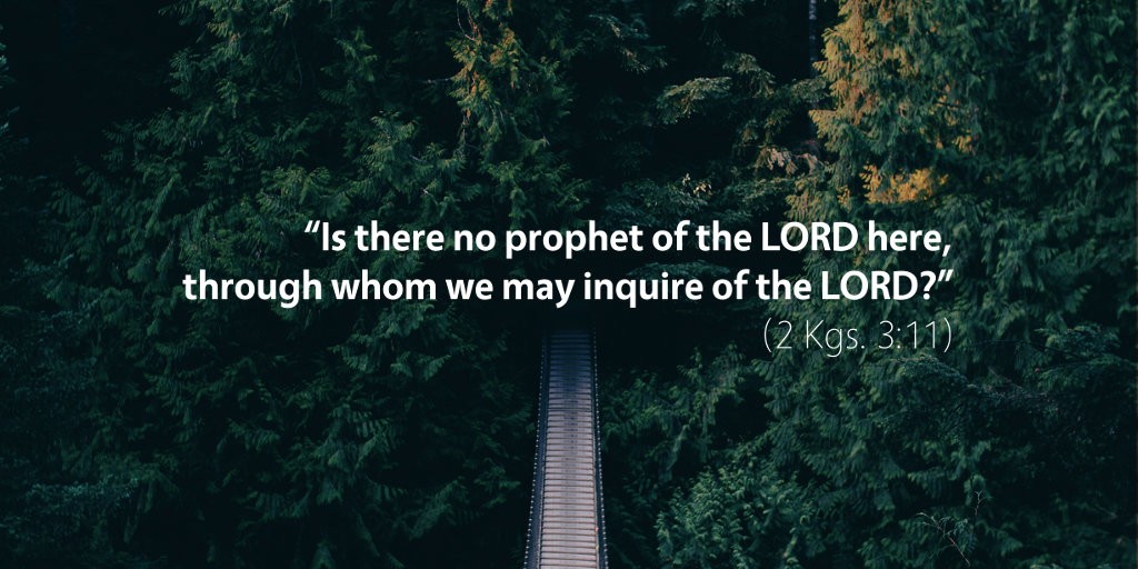 2 Kings 3: Is there no prophet of the LORD here through whom we may inquire of the LORD?