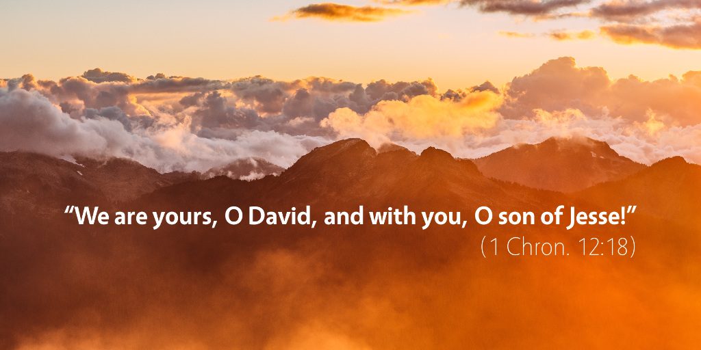 1 Chronicles 12: We are yours, O David, and with you, O son of Jesse!