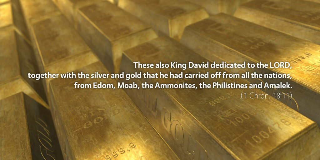 1 Chronicles 18: These also King David dedicated to the LORD.