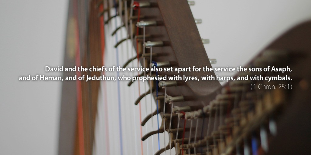 1 Chronicles 25: David and the chiefs of the service also set apart for the service the sons of Asaph, and of Heman, and of Jeduthun, who prophesied with lyres, with harps, and with cymbals.