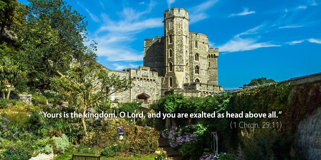 1 Chronicles 29: Yours is the kingdom, O Lord, and you are exalted as head above all.