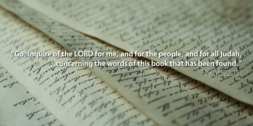 2 Kings 22: Go inquire of the LORD for me concerning the words of this book.