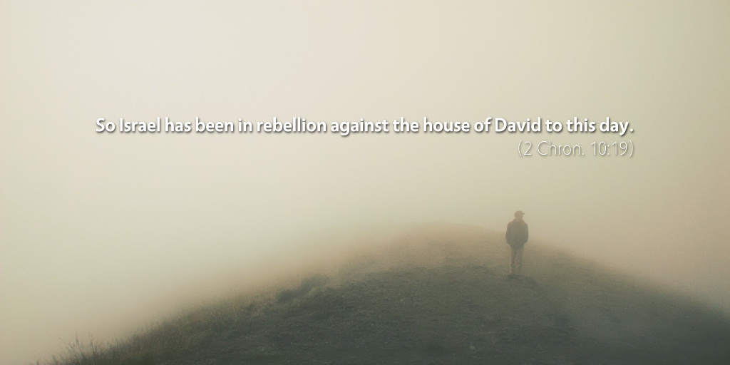 2 Chronicles 10: So Israel has been in rebellion against the house of David to this day.