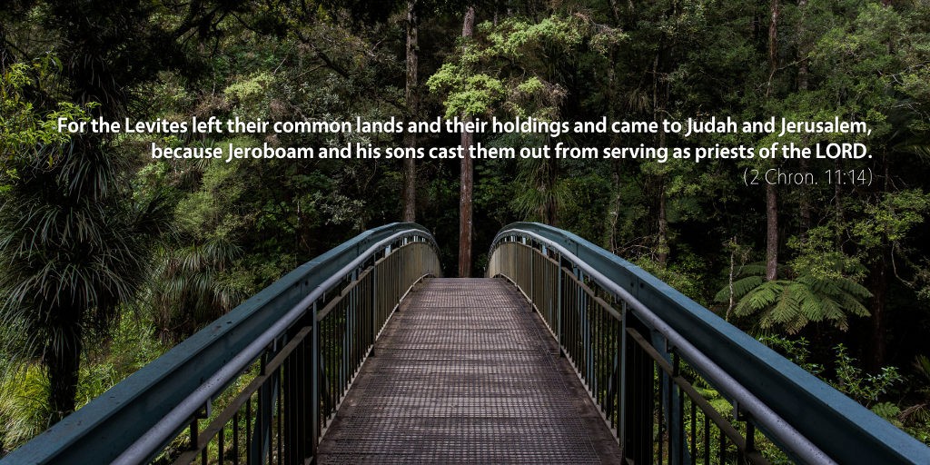 2 Chronicles 11–12: For the Levites left their common lands and their holdings and came to Judah and Jerusalem, because Jeroboam and his sons cast them out from serving as priests of the LORD.