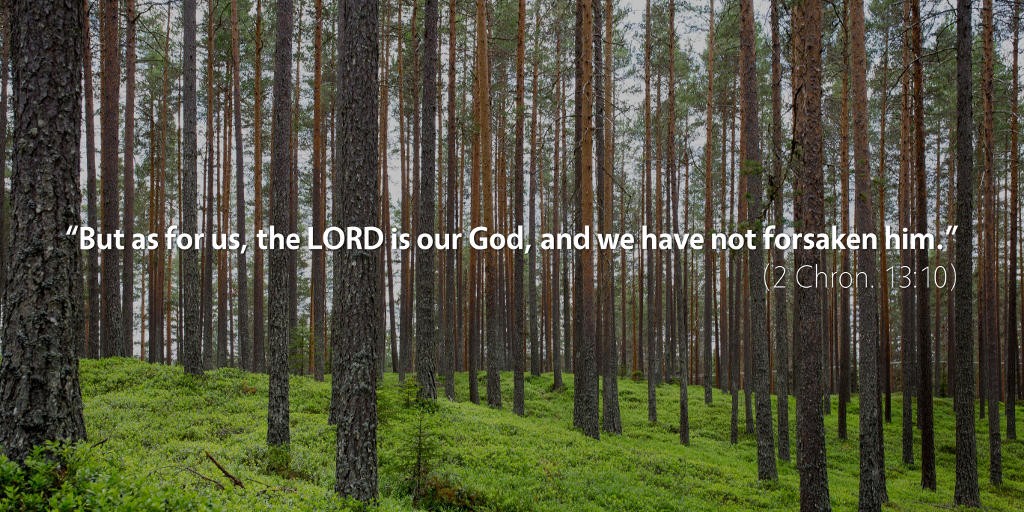 2 Chronicles 13: But as for us, the LORD is our God, and we have not forsaken him.